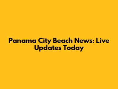 Panama City Beach News: Live Updates Today