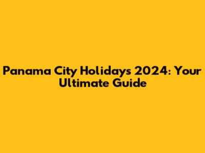 Panama City Holidays 2024: Your Ultimate Guide