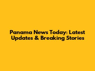 Panama News Today: Latest Updates & Breaking Stories