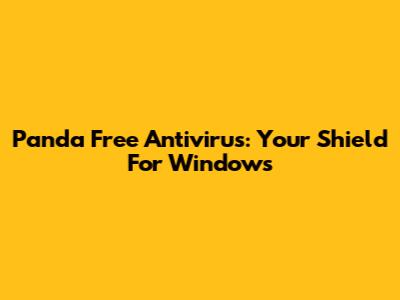Panda Free Antivirus: Your Shield For Windows