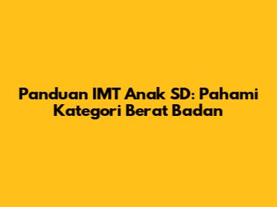 Panduan IMT Anak SD: Pahami Kategori Berat Badan