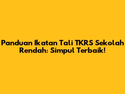 Panduan Ikatan Tali TKRS Sekolah Rendah: Simpul Terbaik!