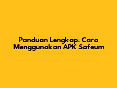 Panduan Lengkap: Cara Menggunakan APK Safeum