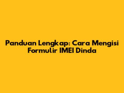 Panduan Lengkap: Cara Mengisi Formulir IMEI Dinda