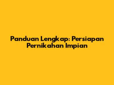 Panduan Lengkap: Persiapan Pernikahan Impian