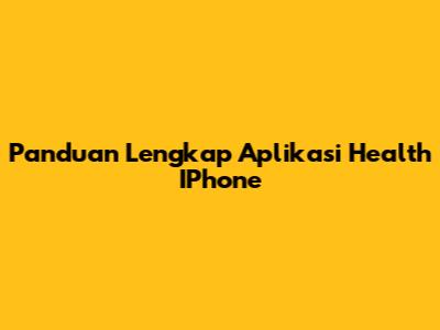 Panduan Lengkap Aplikasi Health IPhone