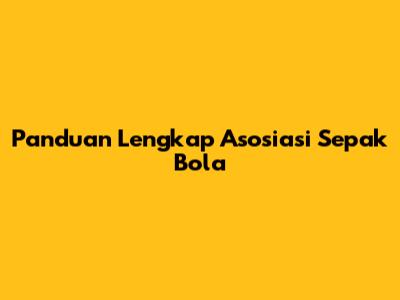 Panduan Lengkap Asosiasi Sepak Bola