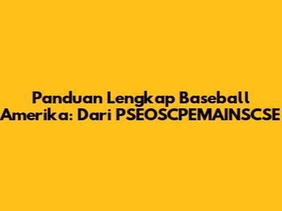 Panduan Lengkap Baseball Amerika: Dari PSEOSCPEMAINSCSE