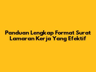 Panduan Lengkap Format Surat Lamaran Kerja Yang Efektif