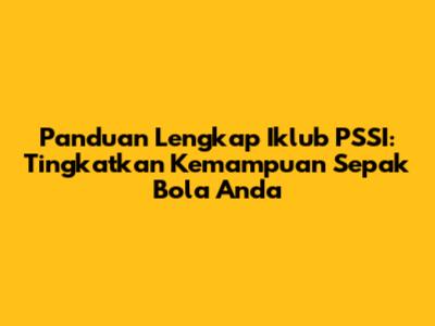 Panduan Lengkap Iklub PSSI: Tingkatkan Kemampuan Sepak Bola Anda