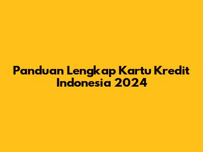Panduan Lengkap Kartu Kredit Indonesia 2024