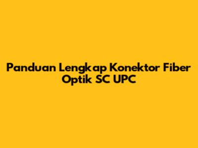 Panduan Lengkap Konektor Fiber Optik SC UPC