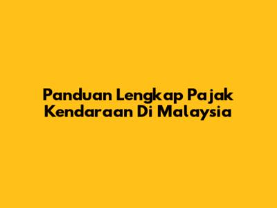 Panduan Lengkap Pajak Kendaraan Di Malaysia