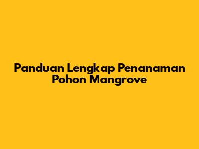 Panduan Lengkap Penanaman Pohon Mangrove