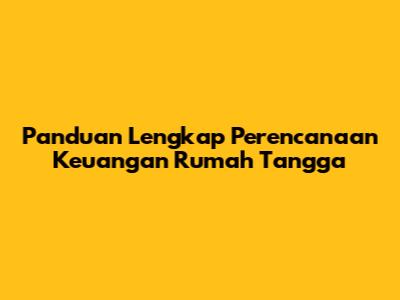 Panduan Lengkap Perencanaan Keuangan Rumah Tangga