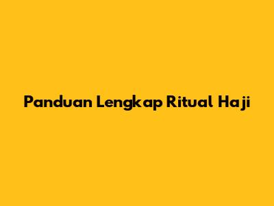 Panduan Lengkap Ritual Haji