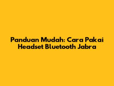 Panduan Mudah: Cara Pakai Headset Bluetooth Jabra