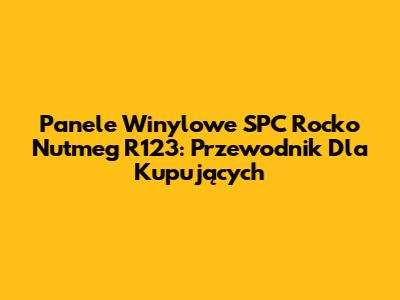 Panele Winylowe SPC Rocko Nutmeg R123: Przewodnik Dla Kupujących