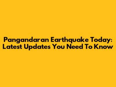 Pangandaran Earthquake Today: Latest Updates You Need To Know
