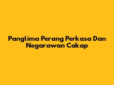 Panglima Perang Perkasa Dan Negarawan Cakap