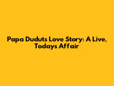 Papa Dudut's Love Story: A Live, Today's Affair