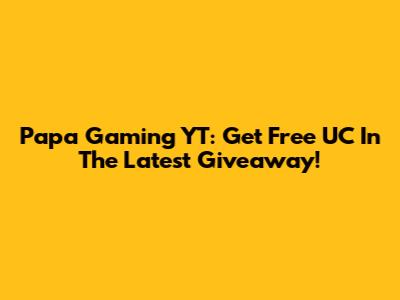 Papa Gaming YT: Get Free UC In The Latest Giveaway!