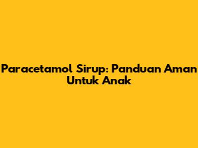 Paracetamol Sirup: Panduan Aman Untuk Anak