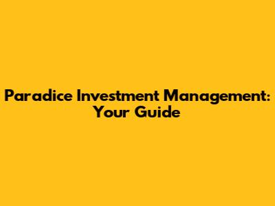 Paradice Investment Management: Your Guide