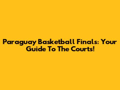 Paraguay Basketball Finals: Your Guide To The Courts!