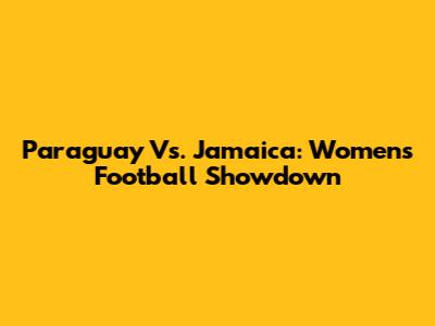 Paraguay Vs. Jamaica: Women's Football Showdown