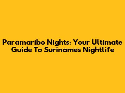 Paramaribo Nights: Your Ultimate Guide To Suriname's Nightlife