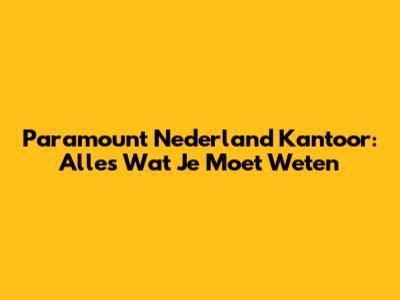 Paramount Nederland Kantoor: Alles Wat Je Moet Weten