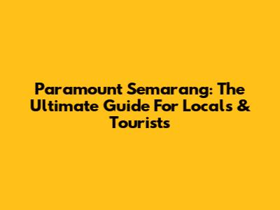 Paramount Semarang: The Ultimate Guide For Locals & Tourists