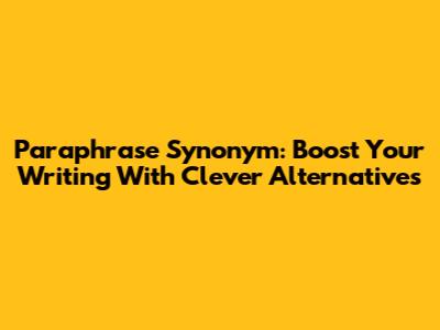 Paraphrase Synonym: Boost Your Writing With Clever Alternatives