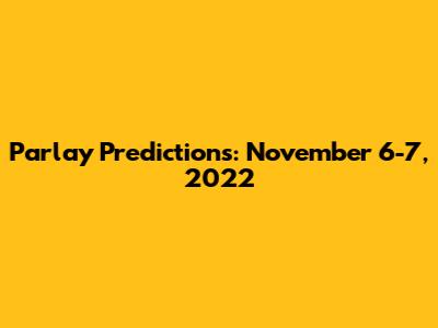 Parlay Predictions: November 6-7, 2022