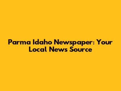 Parma Idaho Newspaper: Your Local News Source