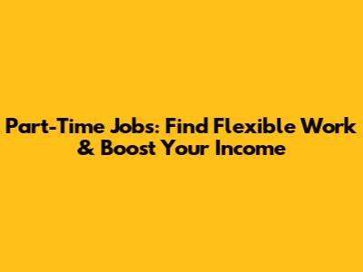 Part-Time Jobs: Find Flexible Work & Boost Your Income