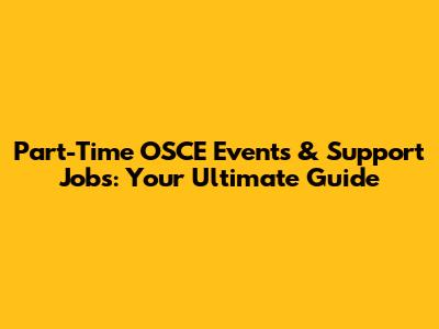 Part-Time OSCE Events & Support Jobs: Your Ultimate Guide