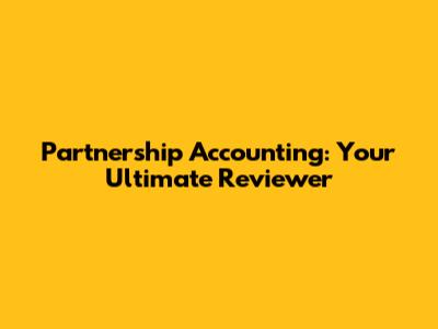 Partnership Accounting: Your Ultimate Reviewer