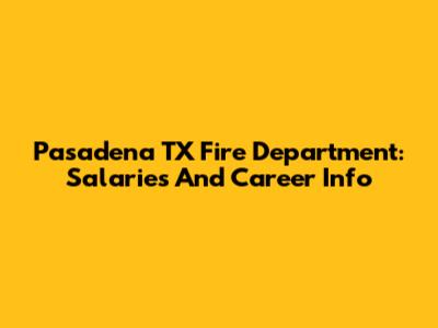 Pasadena TX Fire Department: Salaries And Career Info