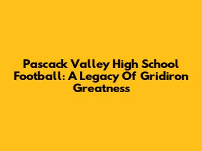 Pascack Valley High School Football: A Legacy Of Gridiron Greatness