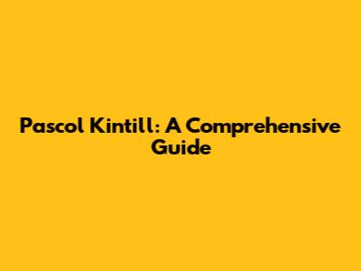 Pascol Kintill: A Comprehensive Guide
