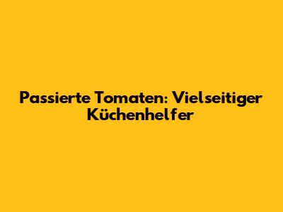 Passierte Tomaten: Vielseitiger Küchenhelfer