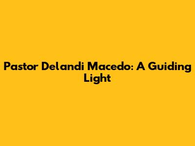 Pastor Delandi Macedo: A Guiding Light