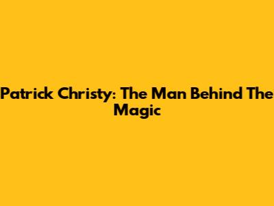 Patrick Christy: The Man Behind The Magic