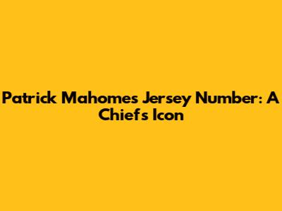 Patrick Mahomes Jersey Number: A Chiefs Icon