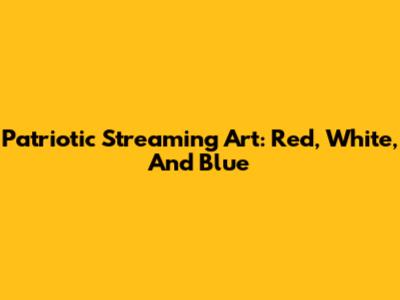 Patriotic Streaming Art: Red, White, And Blue