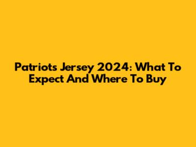 Patriots Jersey 2024: What To Expect And Where To Buy