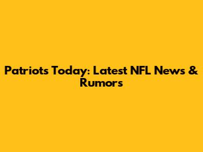 Patriots Today: Latest NFL News & Rumors