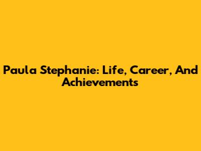 Paula Stephanie: Life, Career, And Achievements